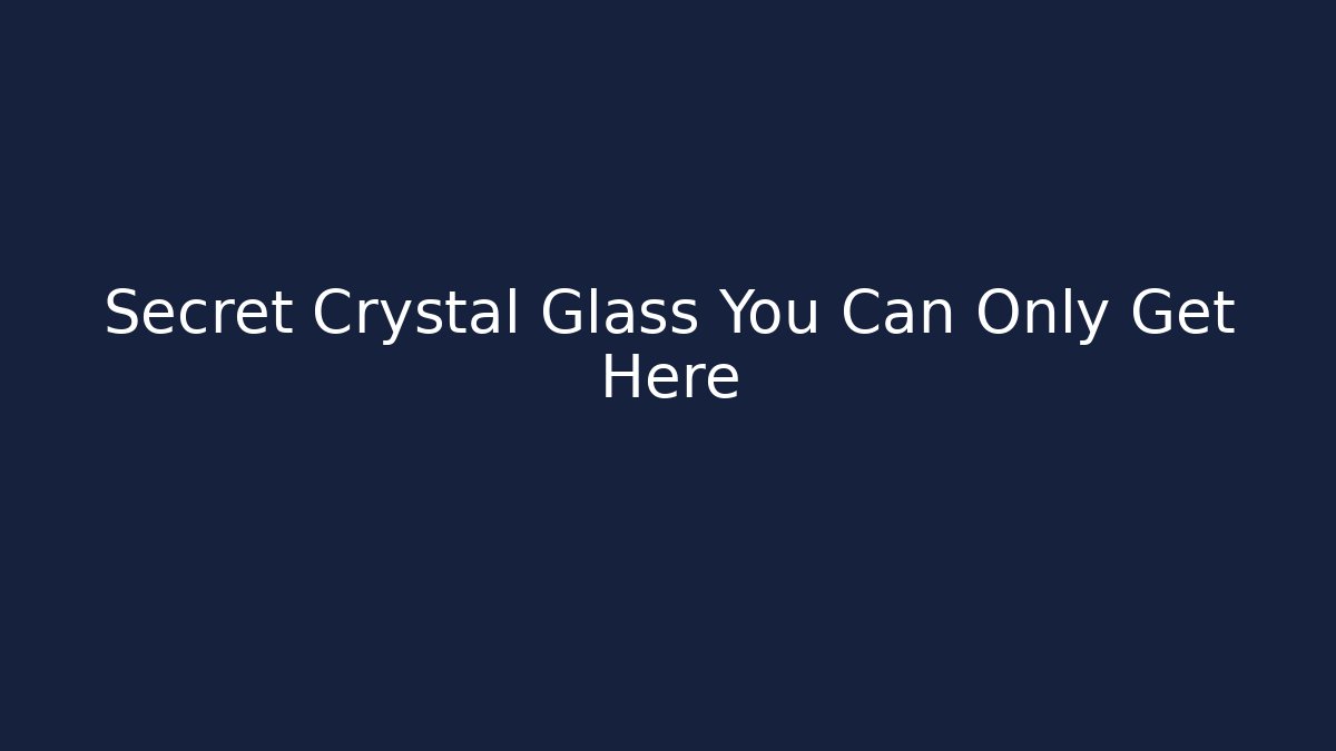 Secret Crystal Glass You Can Only Get Here