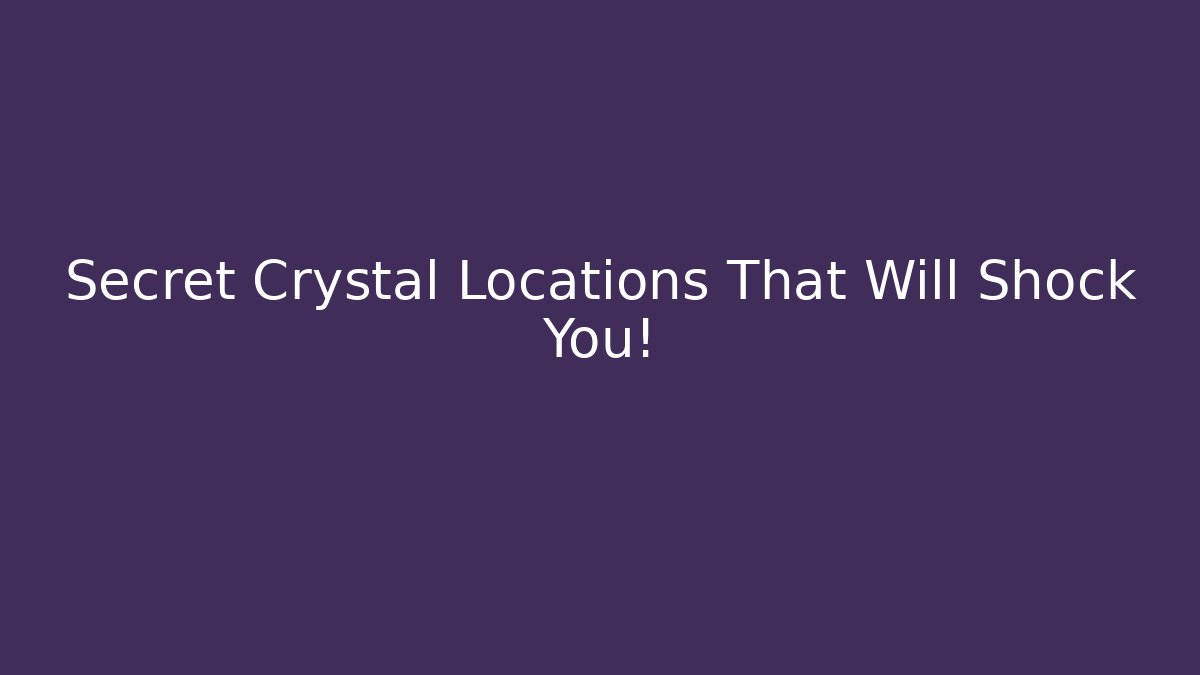 Secret Crystal Locations That Will Shock You!