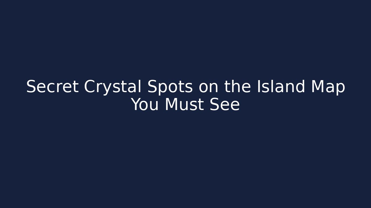 Secret Crystal Spots on the Island Map You Must See