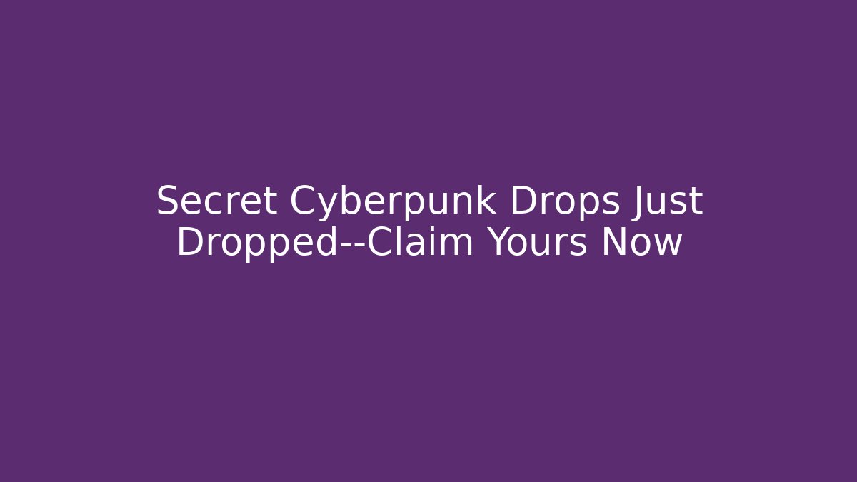 Secret Cyberpunk Drops Just Dropped—Claim Yours Now