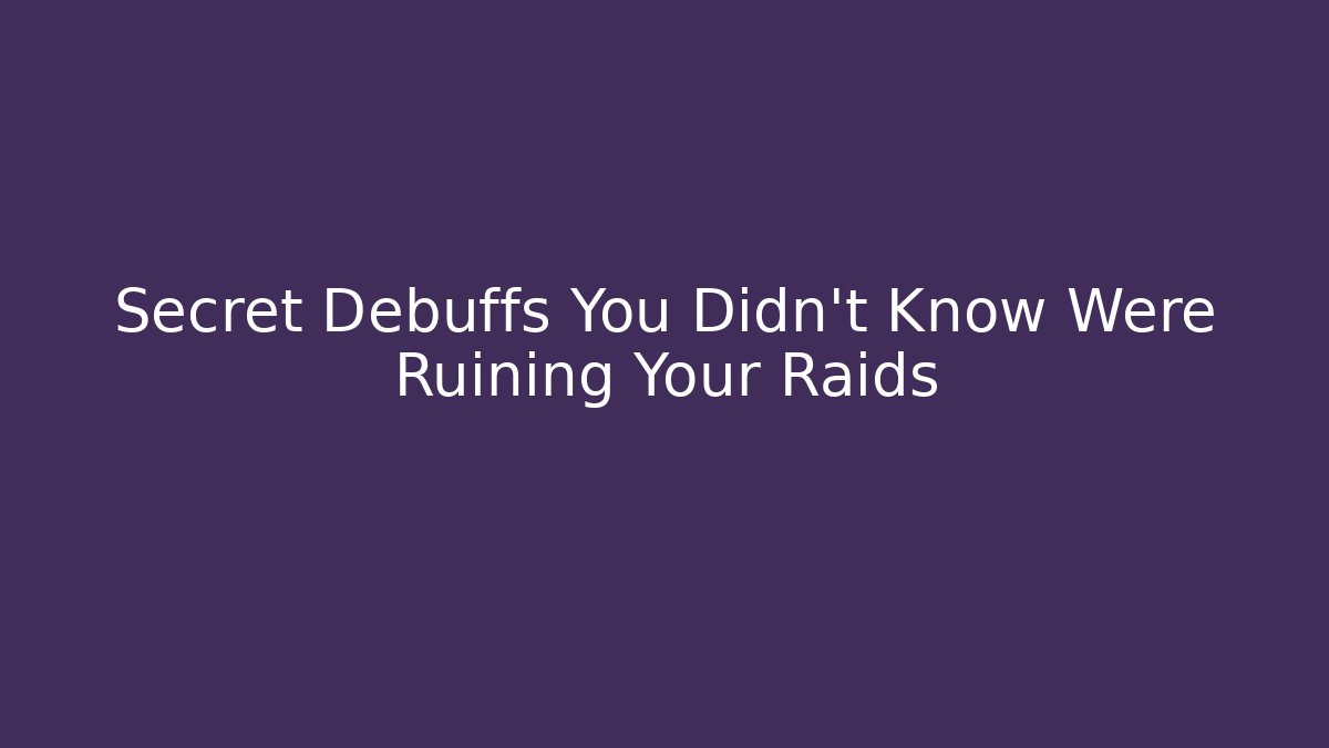 Secret Debuffs You Didn't Know Were Ruining Your Raids