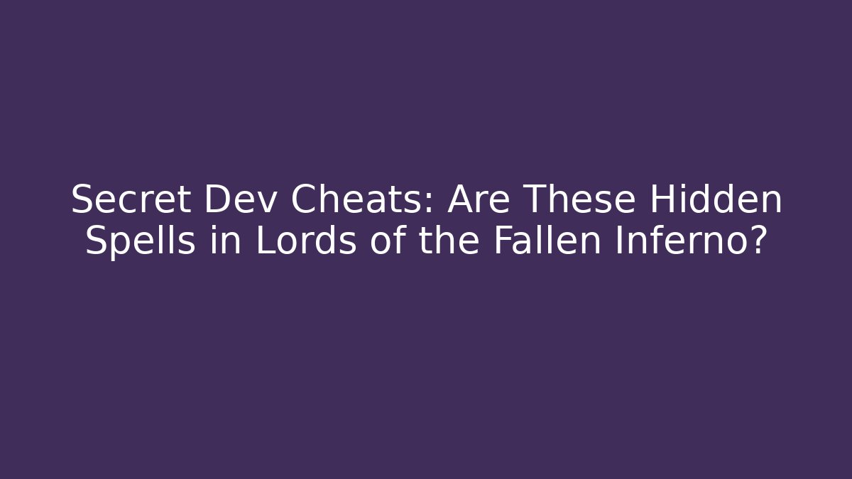 Secret Dev Cheats: Are These Hidden Spells in Lords of the Fallen Inferno?