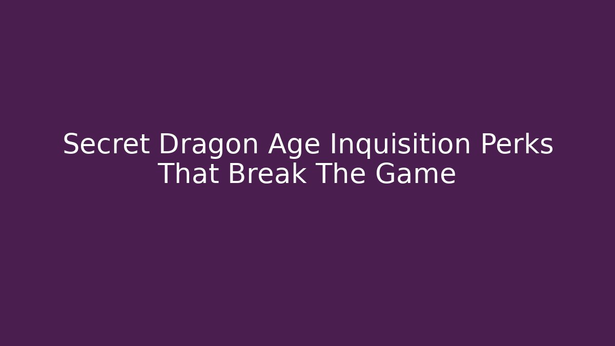 Secret Dragon Age Inquisition Perks That Break The Game