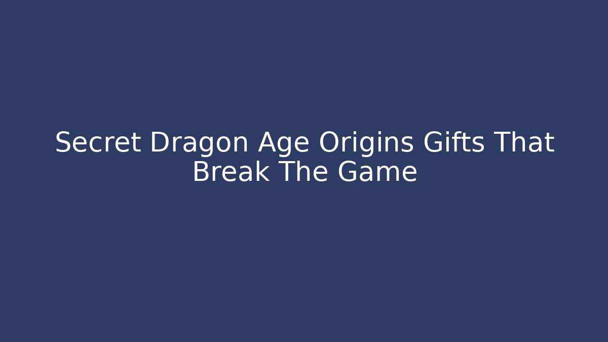 Secret Dragon Age Origins Gifts That Break The Game