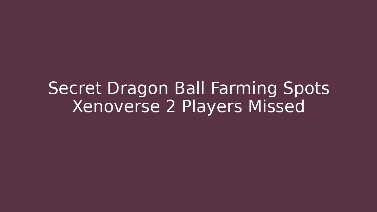 Secret Dragon Ball Farming Spots Xenoverse 2 Players Missed