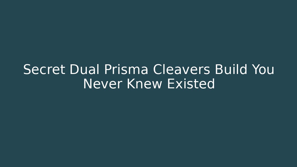 Secret Dual Prisma Cleavers Build You Never Knew Existed