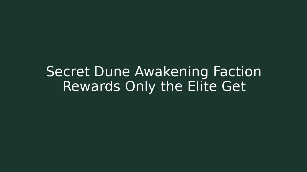 Secret Dune Awakening Faction Rewards Only the Elite Get