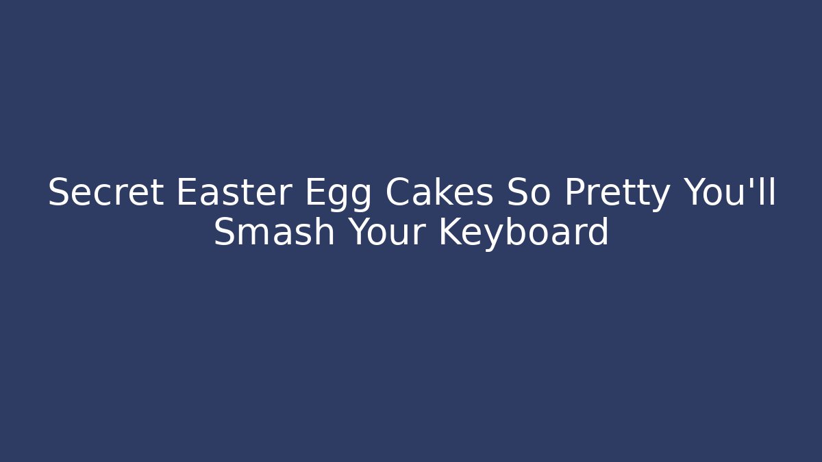 Secret Easter Egg Cakes So Pretty You'll Smash Your Keyboard