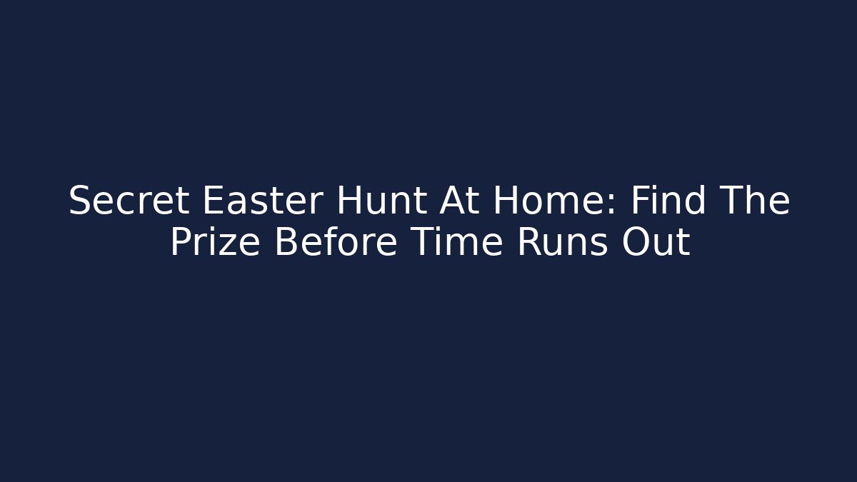 Secret Easter Hunt At Home: Find The Prize Before Time Runs Out