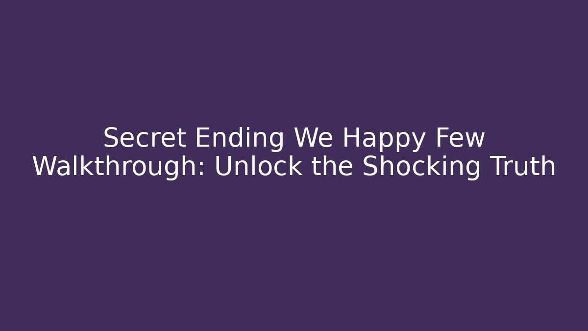 Secret Ending We Happy Few Walkthrough: Unlock the Shocking Truth