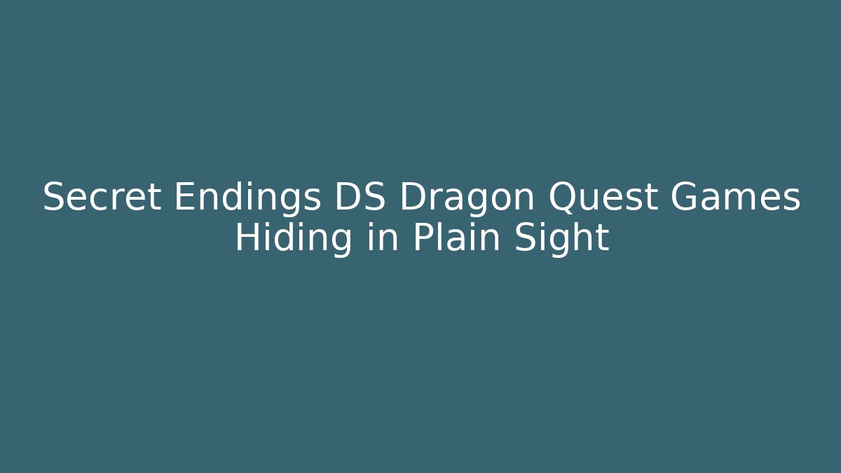 Secret Endings DS Dragon Quest Games Hiding in Plain Sight