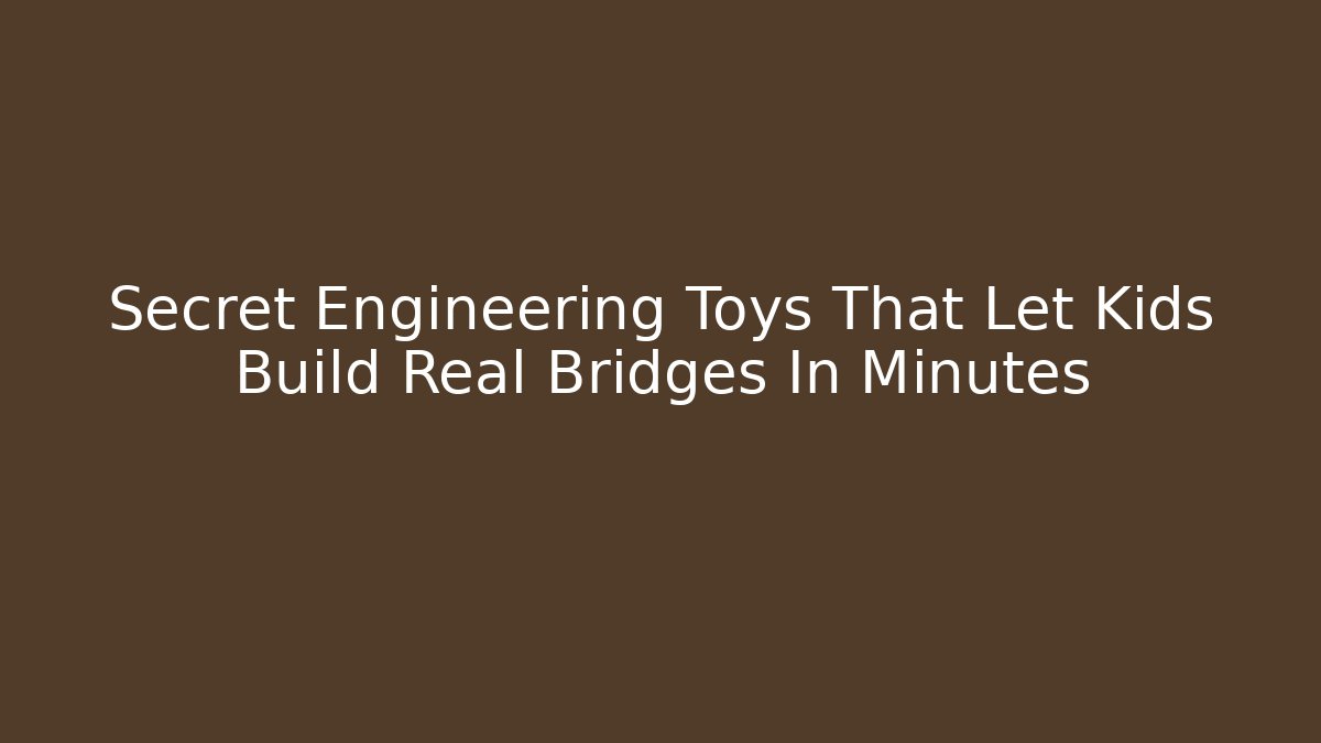 Secret Engineering Toys That Let Kids Build Real Bridges In Minutes