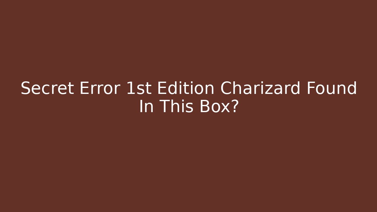 Secret Error 1st Edition Charizard Found In This Box? - Create More Assets