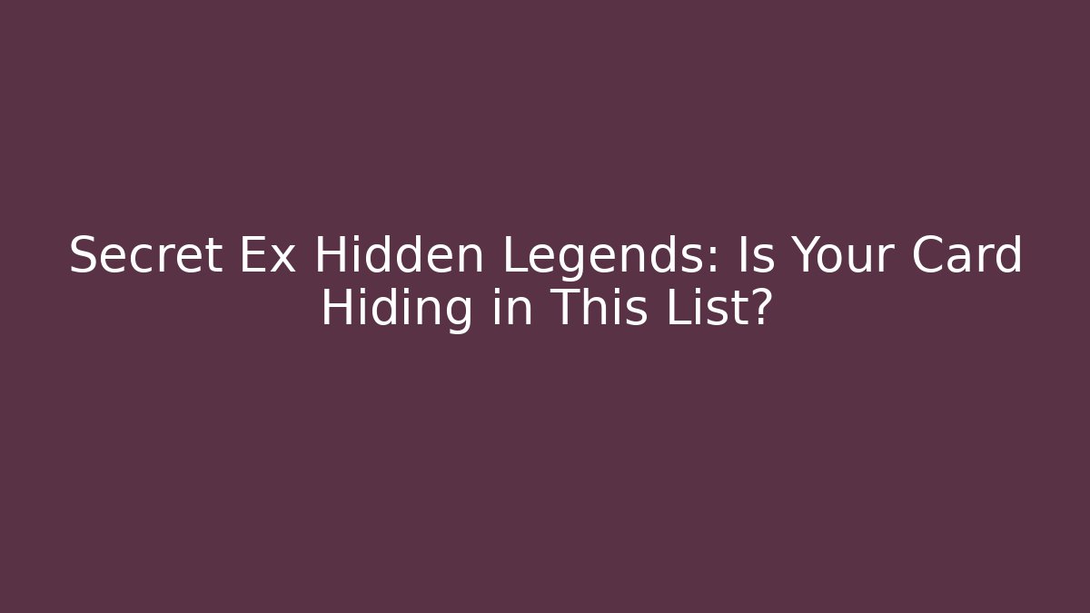 Secret Ex Hidden Legends: Is Your Card Hiding in This List?