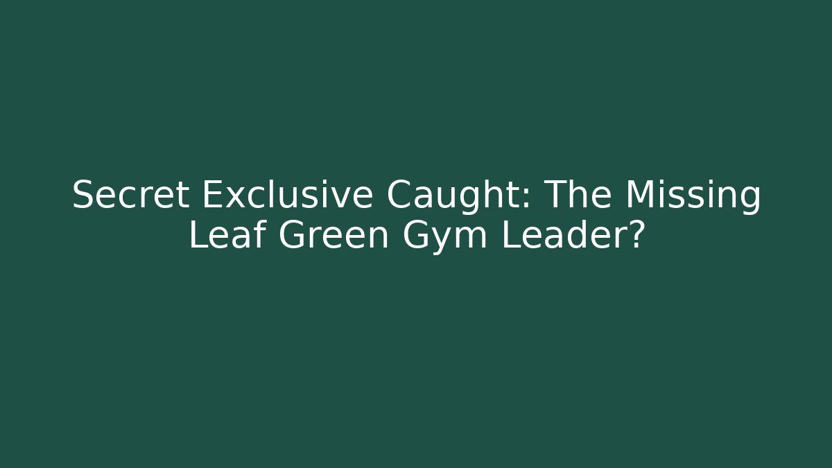 Secret Exclusive Caught: The Missing Leaf Green Gym Leader?
