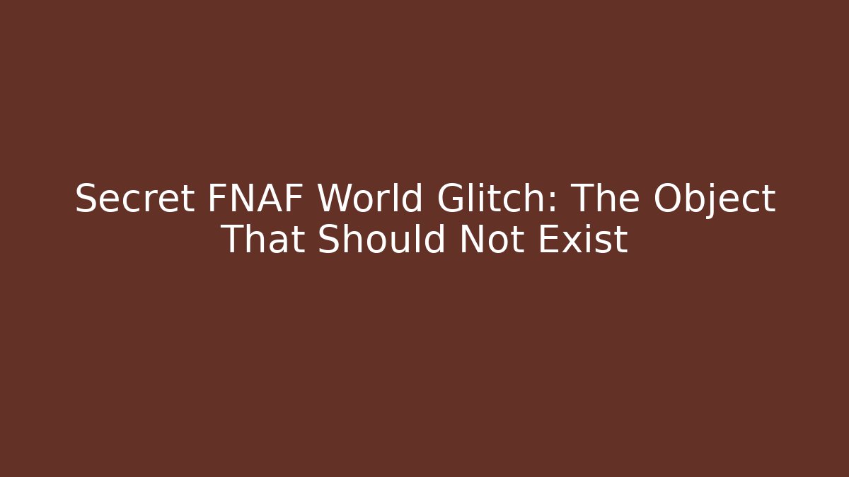 Secret FNAF World Glitch: The Object That Should Not Exist