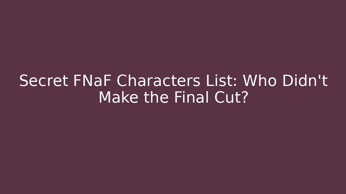 Secret FNaF Characters List: Who Didn't Make the Final Cut?
