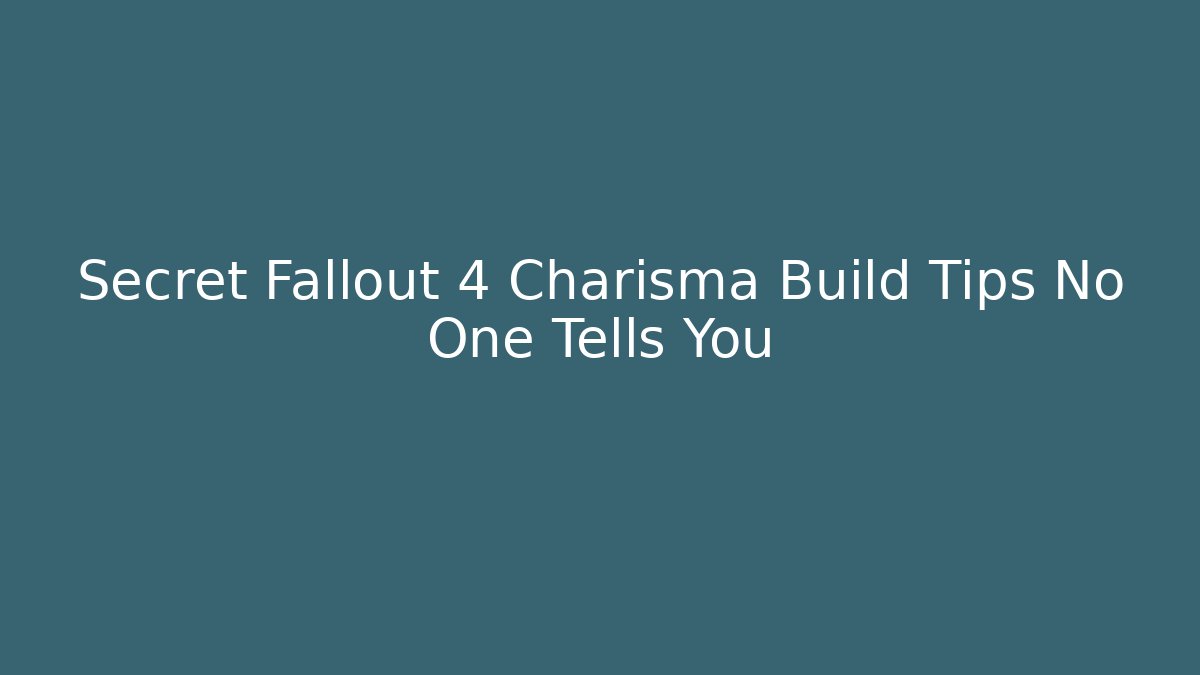 Secret Fallout 4 Charisma Build Tips No One Tells You
