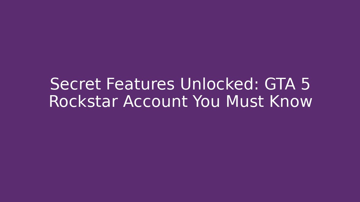 Secret Features Unlocked: GTA 5 Rockstar Account You Must Know