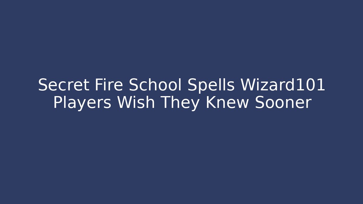 Secret Fire School Spells Wizard101 Players Wish They Knew Sooner