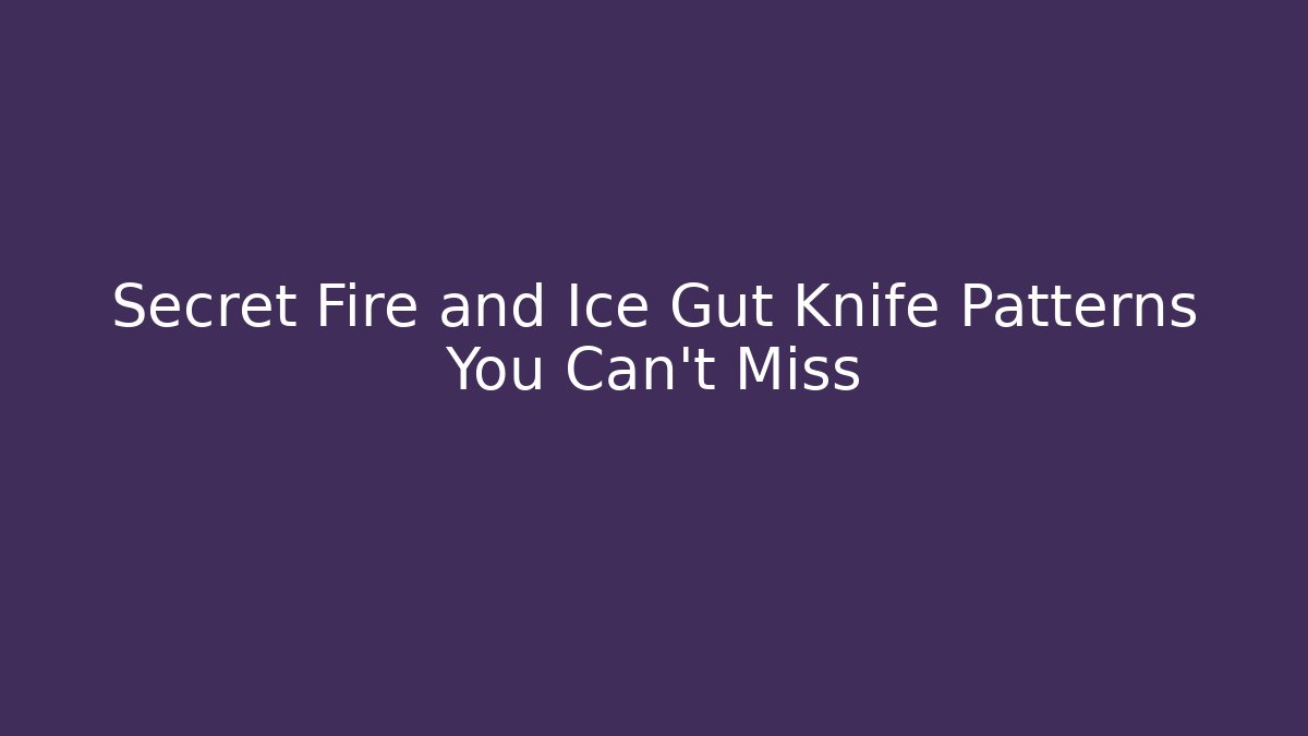 Secret Fire and Ice Gut Knife Patterns You Can't Miss