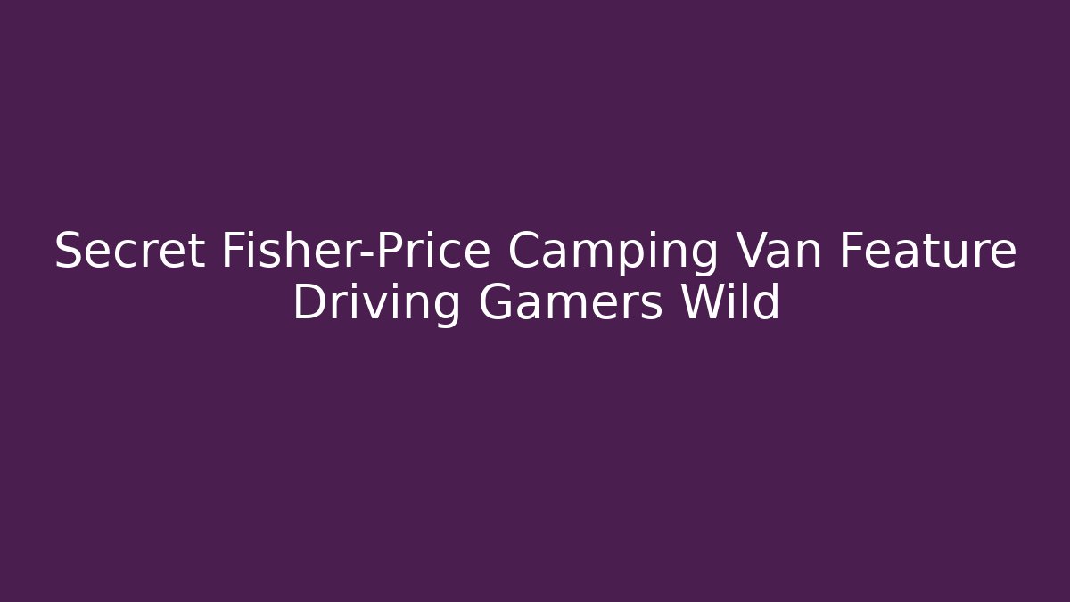 Secret Fisher-Price Camping Van Feature Driving Gamers Wild