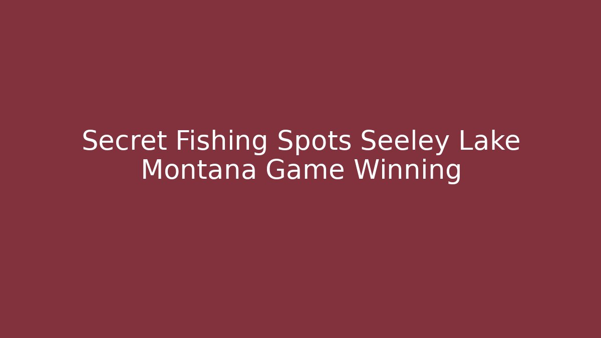 Secret Fishing Spots Seeley Lake Montana Game Winning