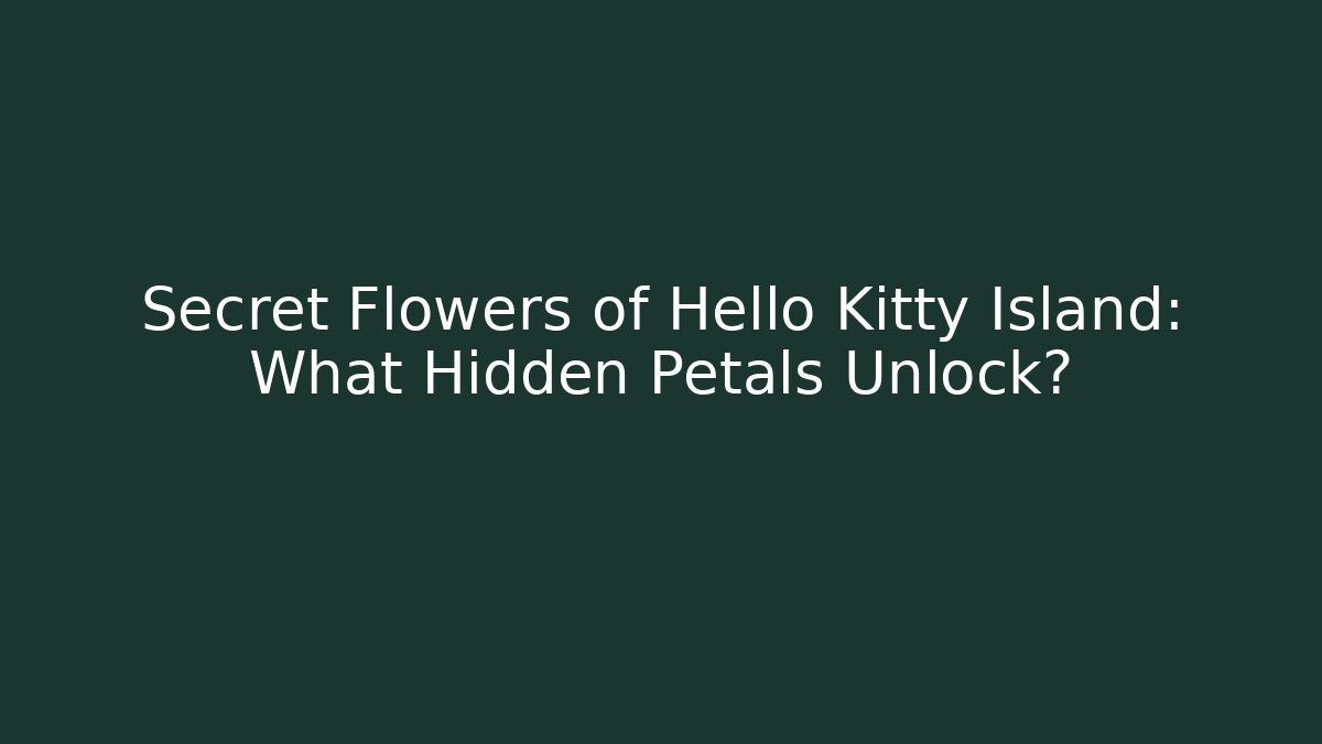 Secret Flowers of Hello Kitty Island: What Hidden Petals Unlock?