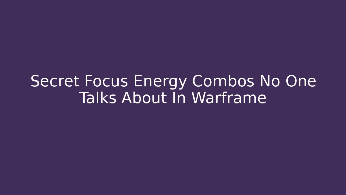Secret Focus Energy Combos No One Talks About In Warframe - Create More Assets
