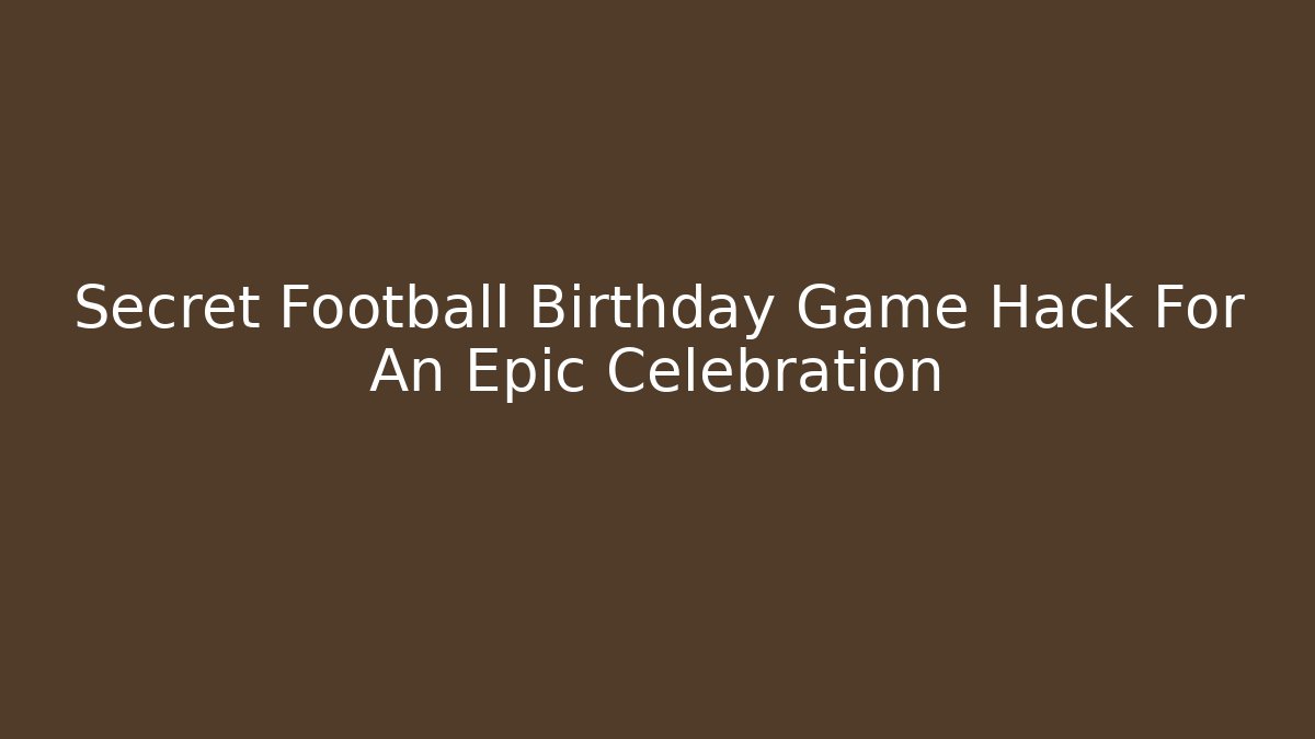 Secret Football Birthday Game Hack For An Epic Celebration