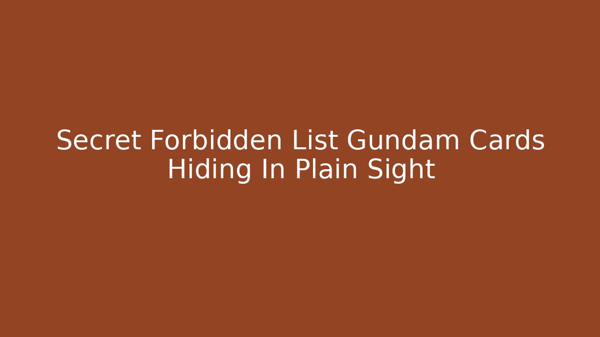 Secret Forbidden List Gundam Cards Hiding In Plain Sight