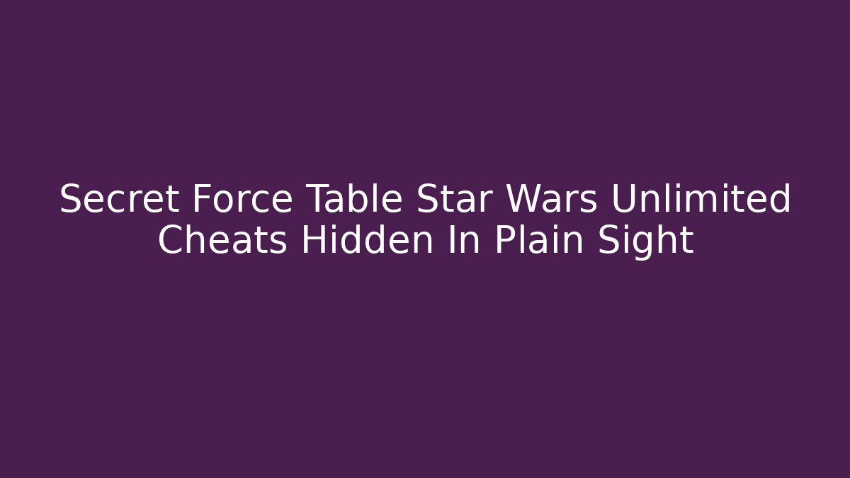Secret Force Table Star Wars Unlimited Cheats Hidden In Plain Sight