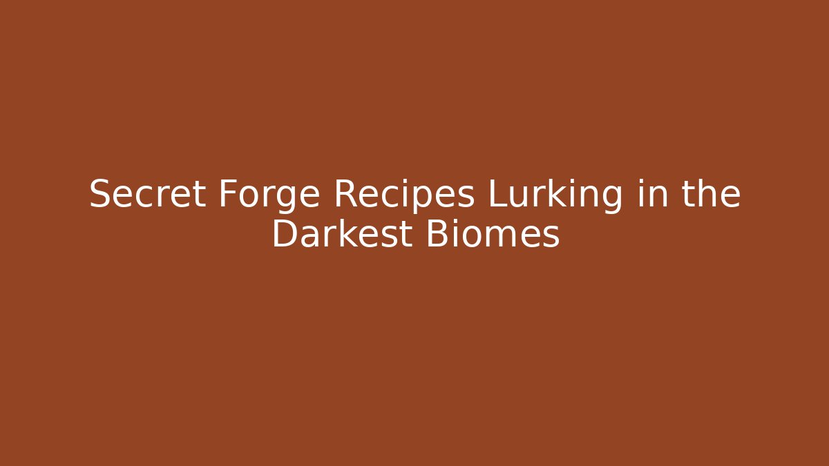 Secret Forge Recipes Lurking in the Darkest Biomes