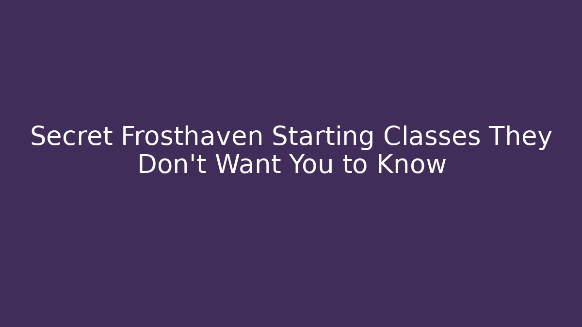 Secret Frosthaven Starting Classes They Don't Want You to Know