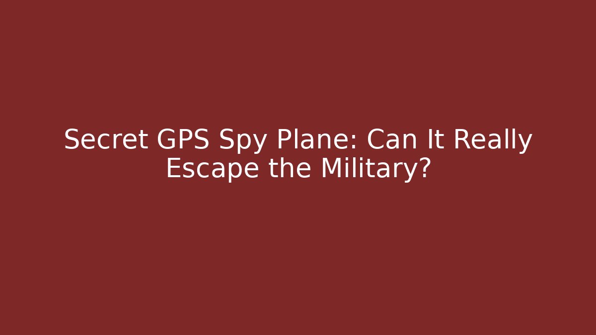 Secret GPS Spy Plane: Can It Really Escape the Military?