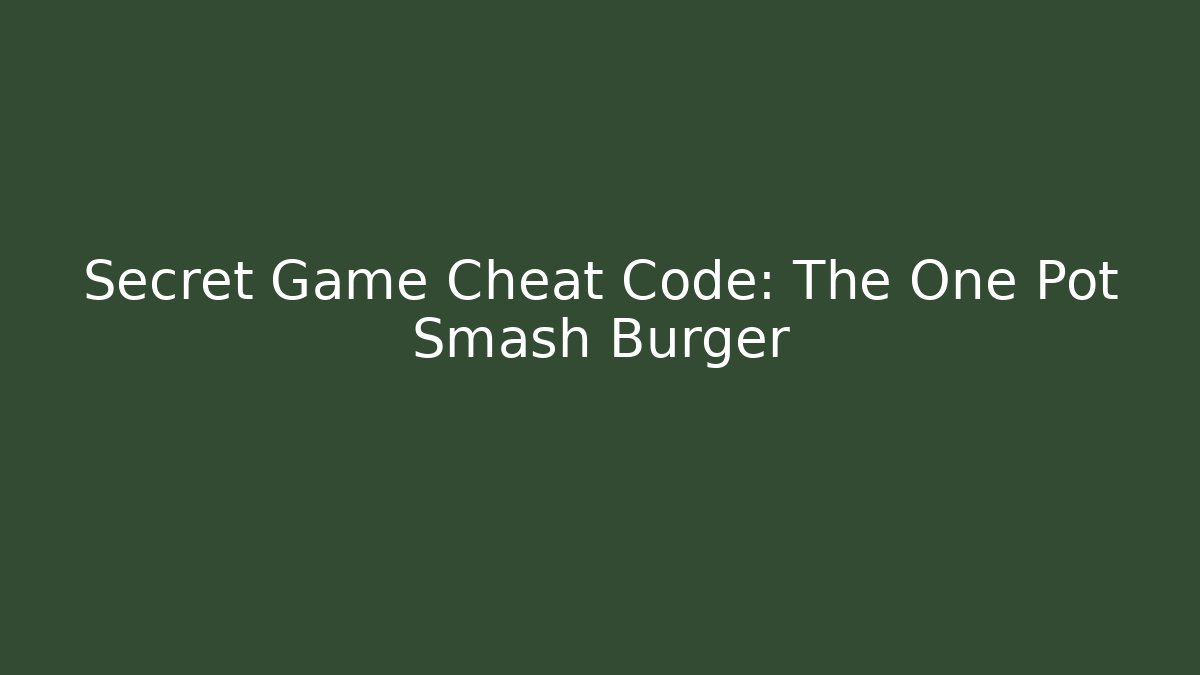 Secret Game Cheat Code: The One Pot Smash Burger - Create More Assets