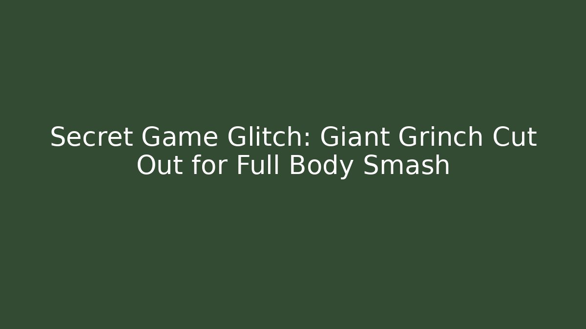 Secret Game Glitch: Giant Grinch Cut Out for Full Body Smash