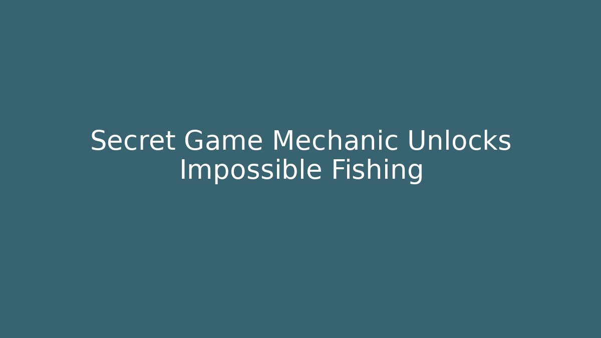Secret Game Mechanic Unlocks Impossible Fishing