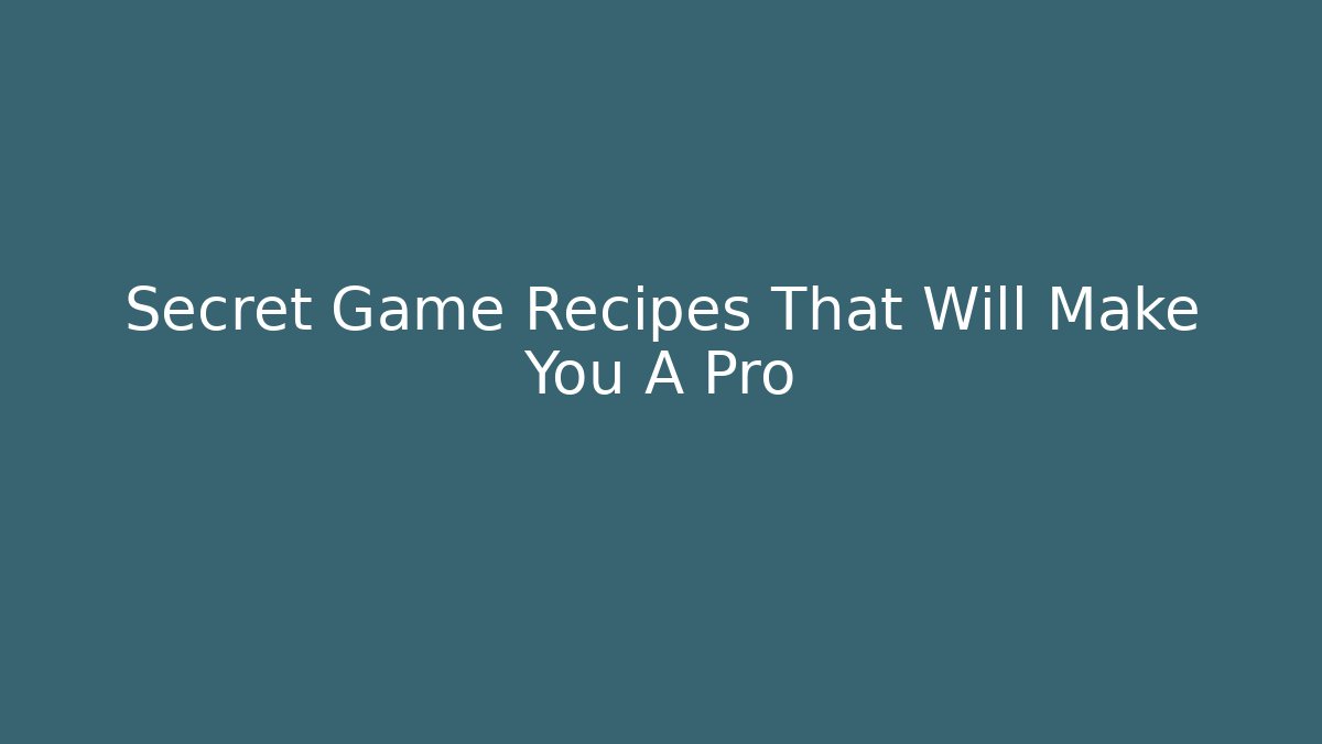 Secret Game Recipes That Will Make You A Pro