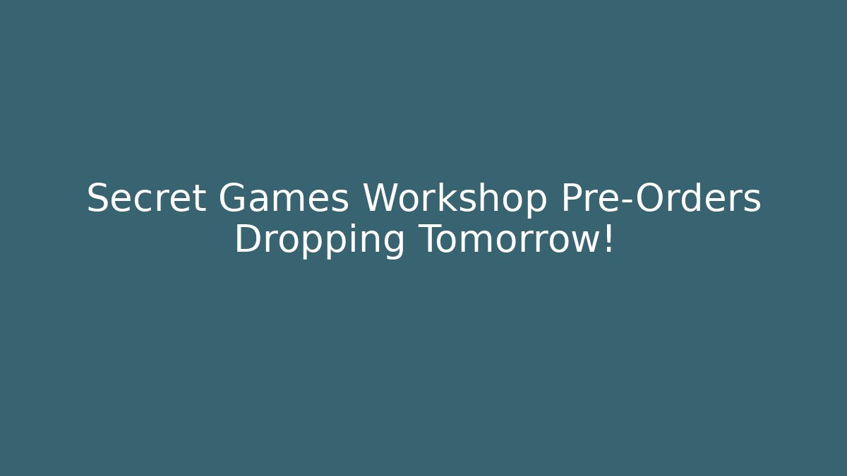 Secret Games Workshop Pre-Orders Dropping Tomorrow!