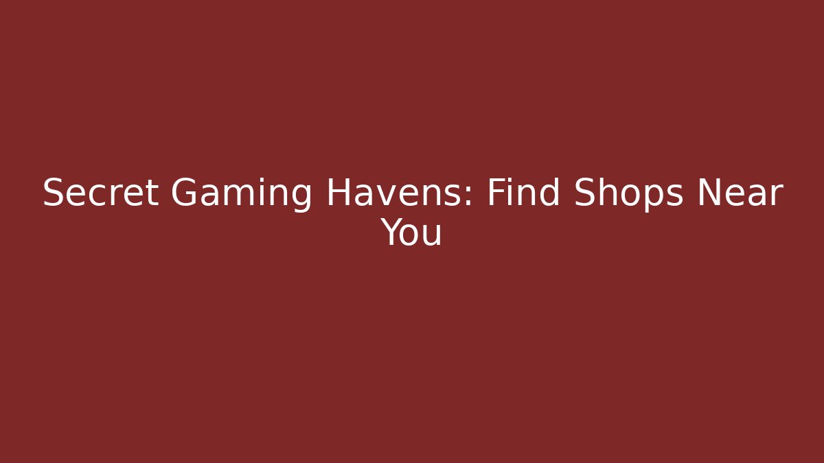 Secret Gaming Havens: Find Shops Near You