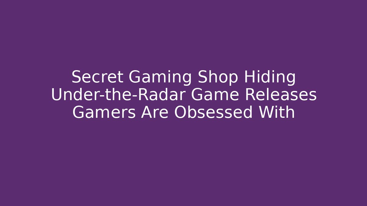 Secret Gaming Shop Hiding Under-the-Radar Game Releases Gamers Are Obsessed With