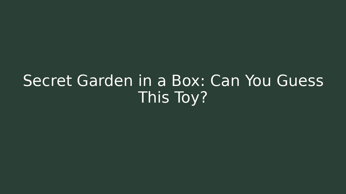 Secret Garden in a Box: Can You Guess This Toy?