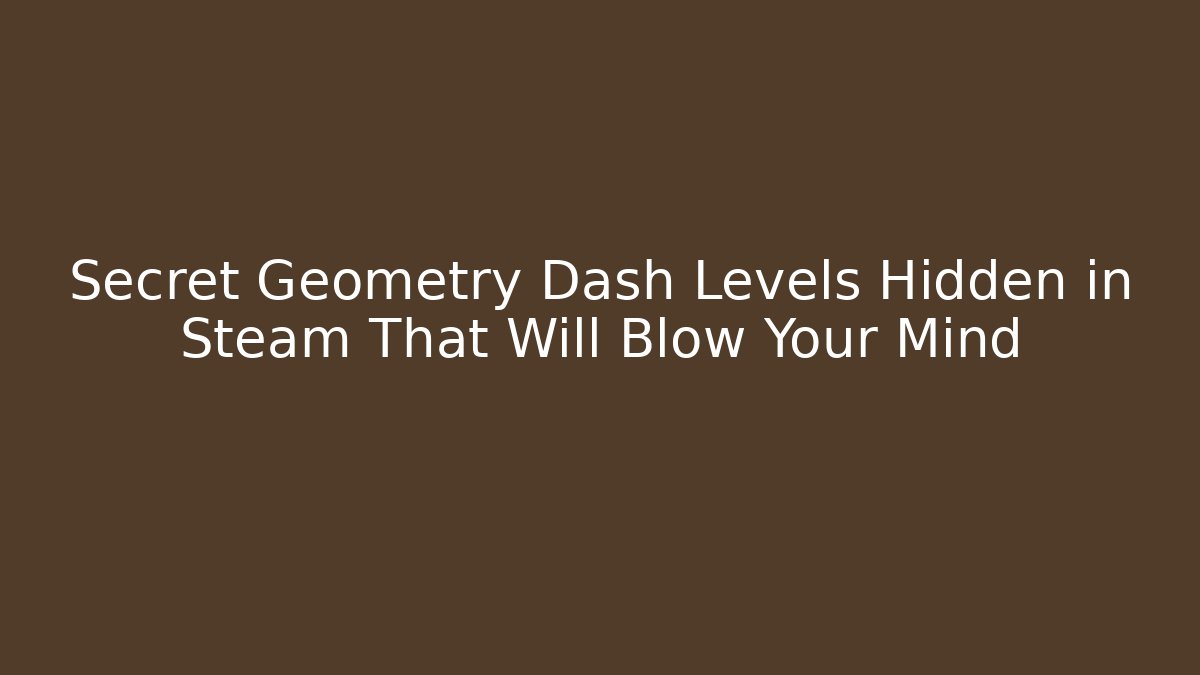 Secret Geometry Dash Levels Hidden in Steam That Will Blow Your Mind