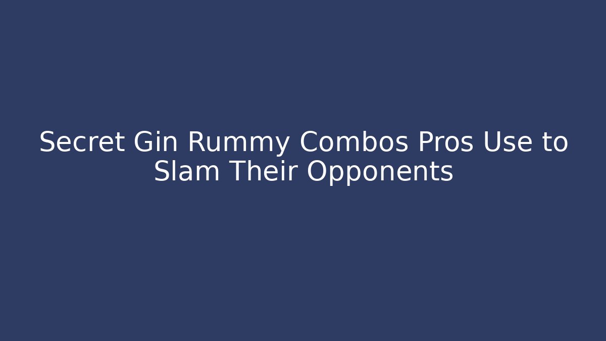 Secret Gin Rummy Combos Pros Use to Slam Their Opponents