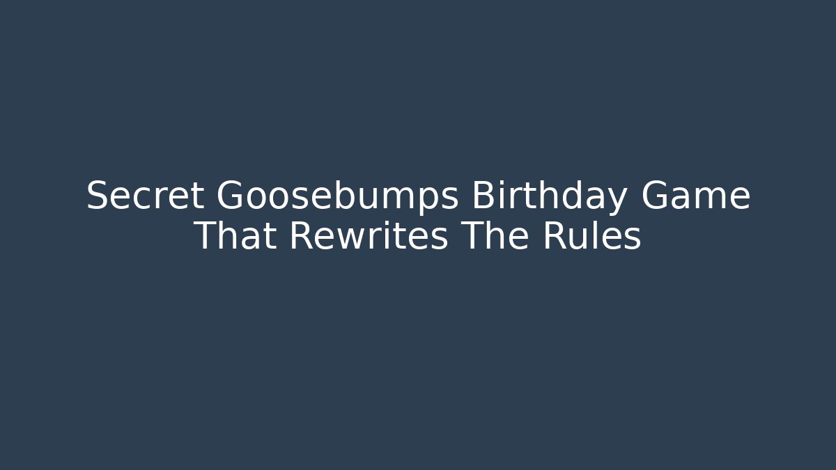 Secret Goosebumps Birthday Game That Rewrites The Rules