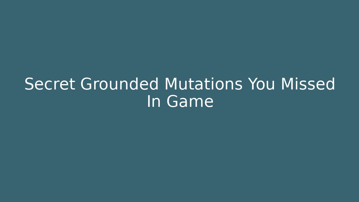 Secret Grounded Mutations You Missed In Game