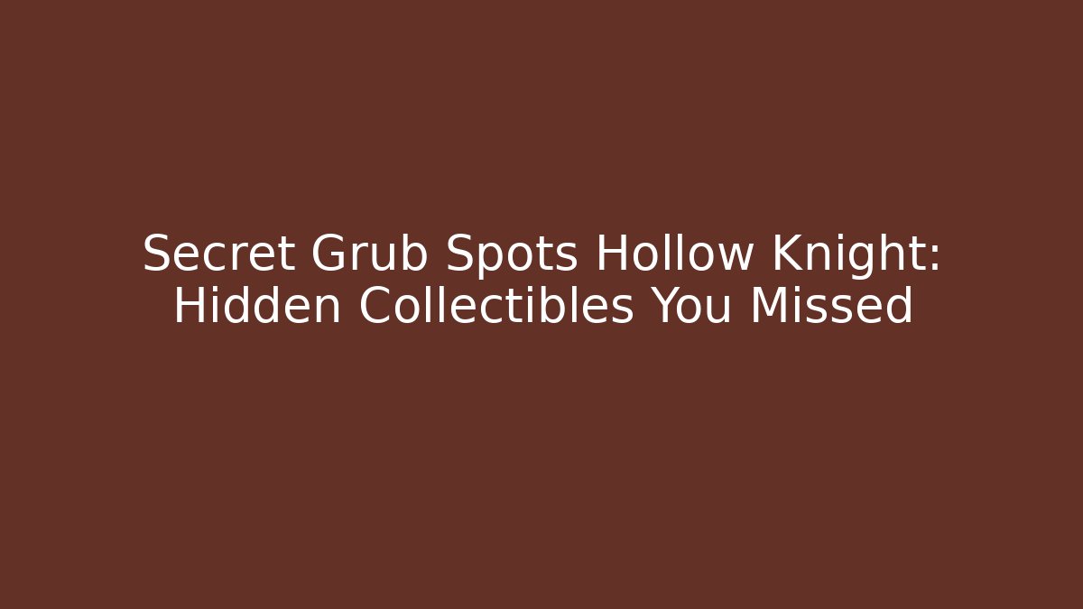 Secret Grub Spots Hollow Knight: Hidden Collectibles You Missed