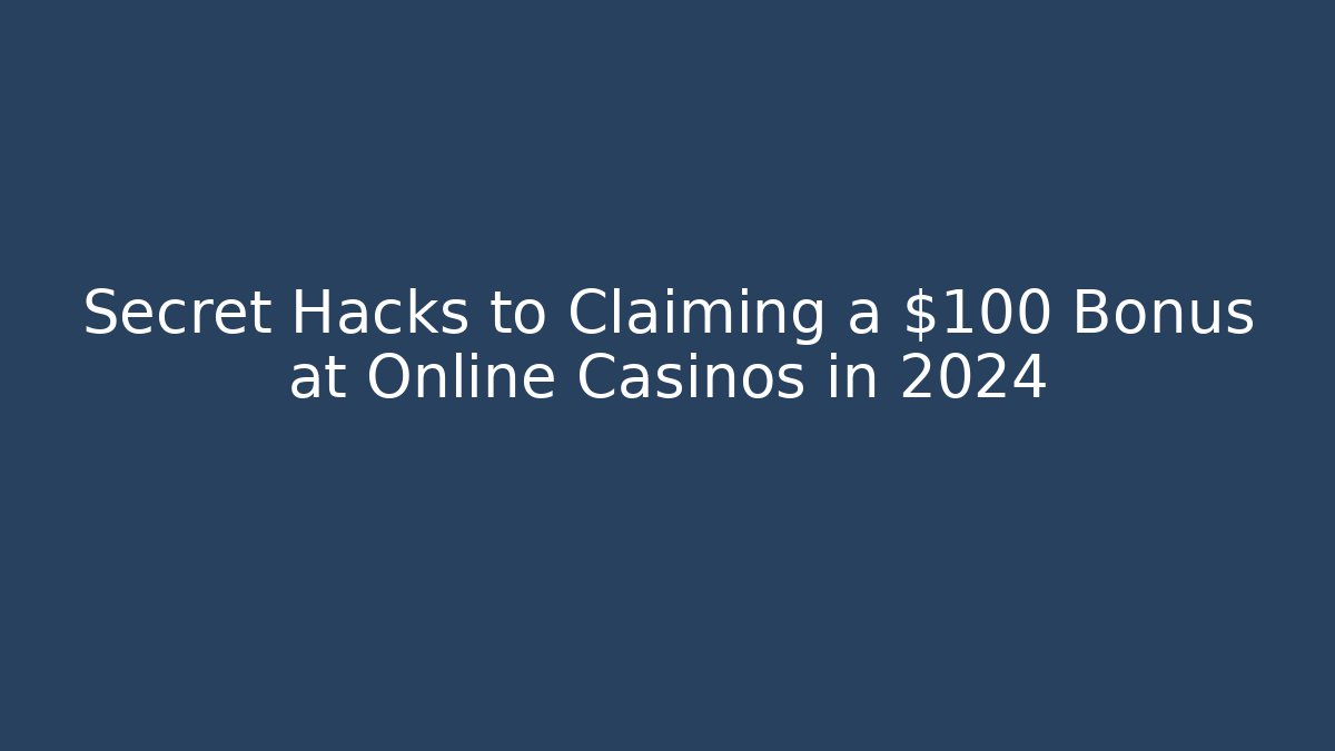 Secret Hacks to Claiming a $100 Bonus at Online Casinos in 2024