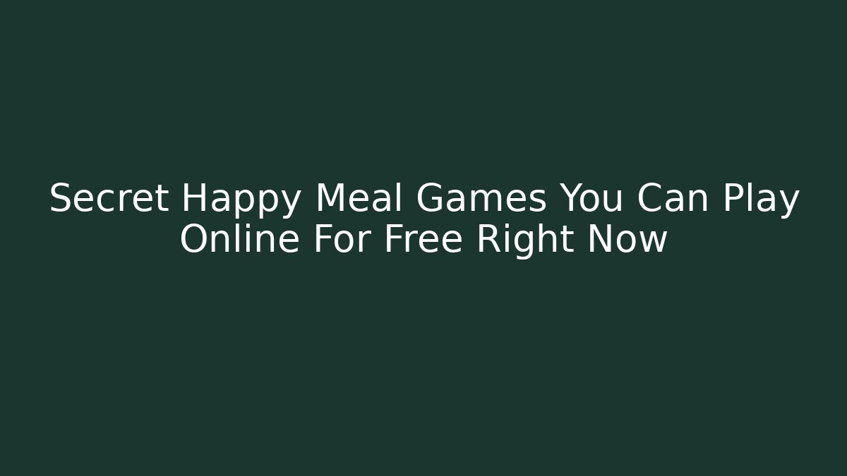 Secret Happy Meal Games You Can Play Online For Free Right Now